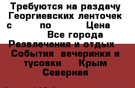 Требуются на раздачу Георгиевских ленточек с 30 .04 по 09.05. › Цена ­ 2 000 - Все города Развлечения и отдых » События, вечеринки и тусовки   . Крым,Северная